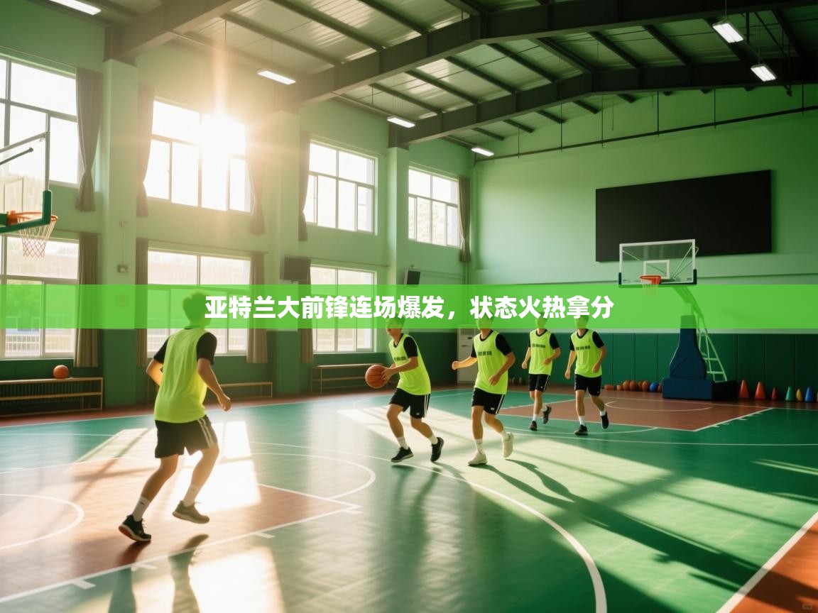 亚特兰大前锋连场爆发，状态火热拿分  第1张